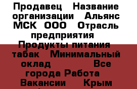 Продавец › Название организации ­ Альянс-МСК, ООО › Отрасль предприятия ­ Продукты питания, табак › Минимальный оклад ­ 26 500 - Все города Работа » Вакансии   . Крым,Ферсманово